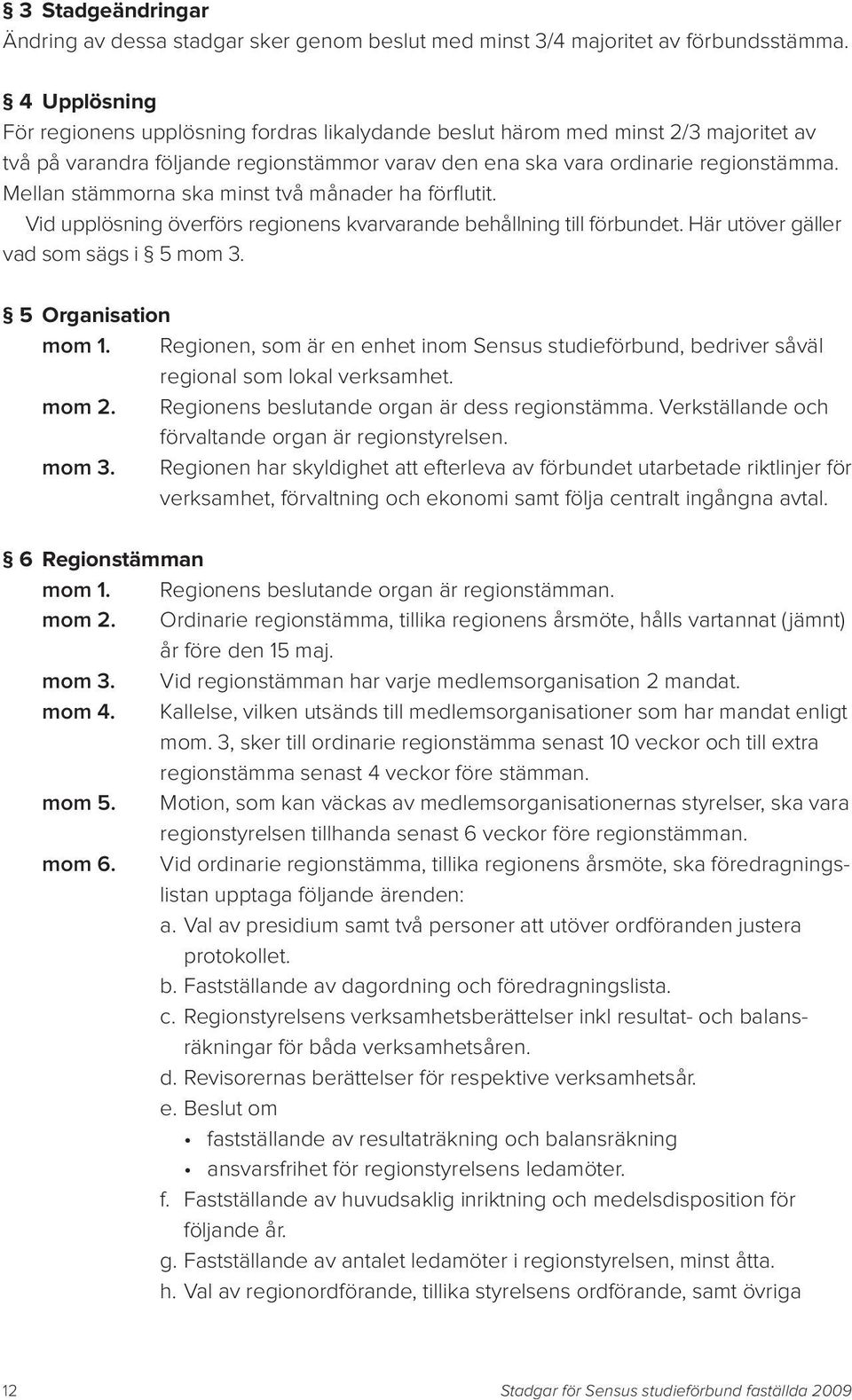 Mellan stämmorna ska minst två månader ha förflutit. Vid upplösning överförs regionens kvarvarande behållning till förbundet. Här utöver gäller vad som sägs i 5 mom 3. 5 Organisation mom 1.