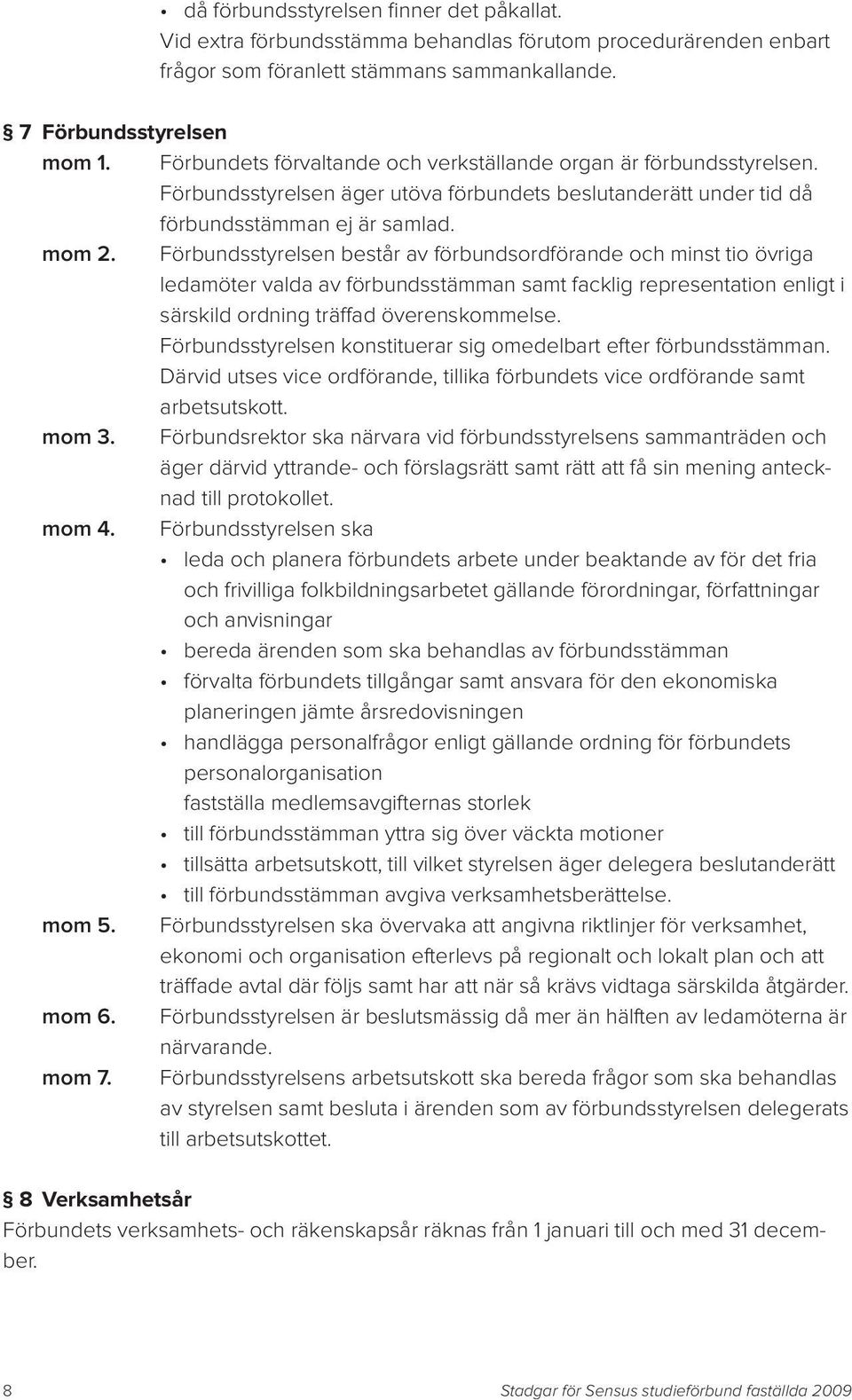 Förbundsstyrelsen består av förbundsordförande och minst tio övriga ledamöter valda av förbundsstämman samt facklig representation enligt i särskild ordning träffad överenskommelse.