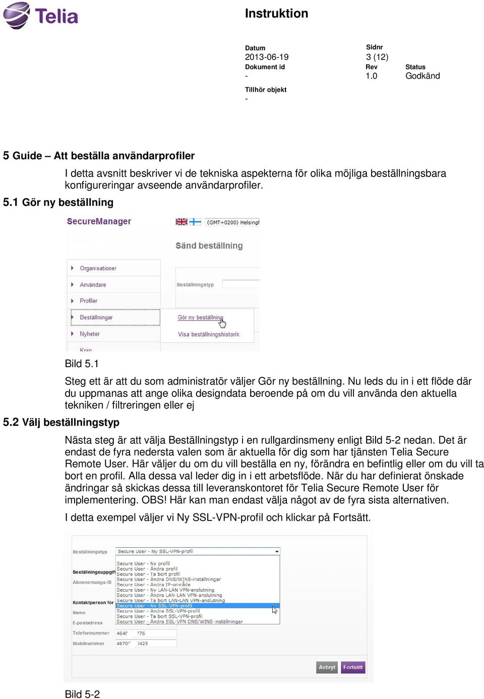 Nu leds du in i ett flöde där du uppmanas att ange olika designdata beroende på om du vill använda den aktuella tekniken / filtreringen eller ej 5.