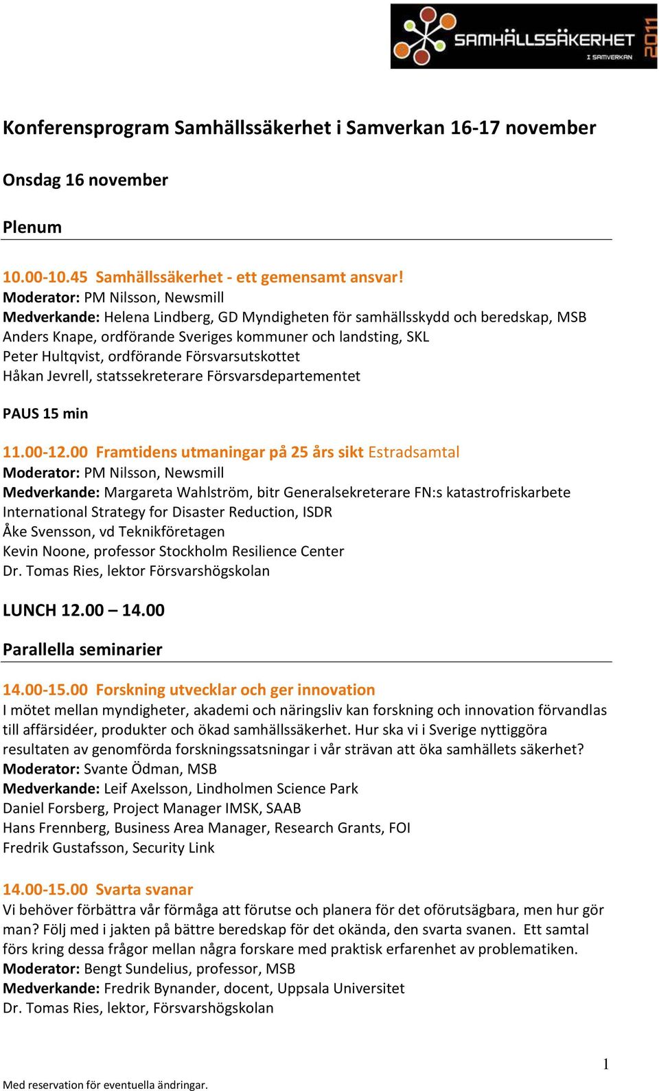 ordförande Försvarsutskottet Håkan Jevrell, statssekreterare Försvarsdepartementet PAUS 15 min 11.00-12.