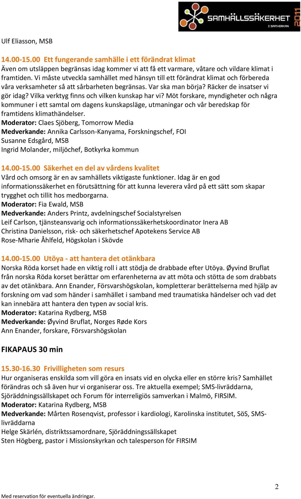 Vilka verktyg finns och vilken kunskap har vi? Möt forskare, myndigheter och några kommuner i ett samtal om dagens kunskapsläge, utmaningar och vår beredskap för framtidens klimathändelser.