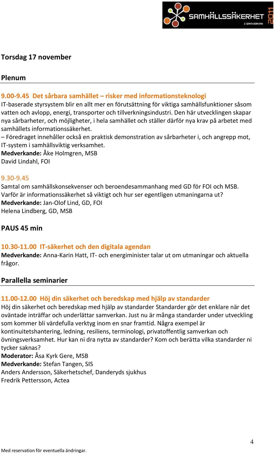 tillverkningsindustri. Den här utvecklingen skapar nya sårbarheter, och möjligheter, i hela samhället och ställer därför nya krav på arbetet med samhällets informationssäkerhet.
