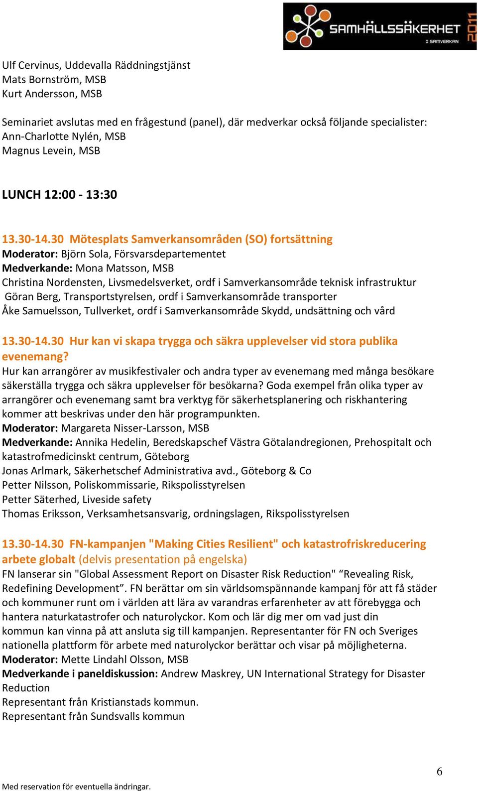 30 Mötesplats Samverkansområden (SO) fortsättning Moderator: Björn Sola, Försvarsdepartementet Medverkande: Mona Matsson, MSB Christina Nordensten, Livsmedelsverket, ordf i Samverkansområde teknisk
