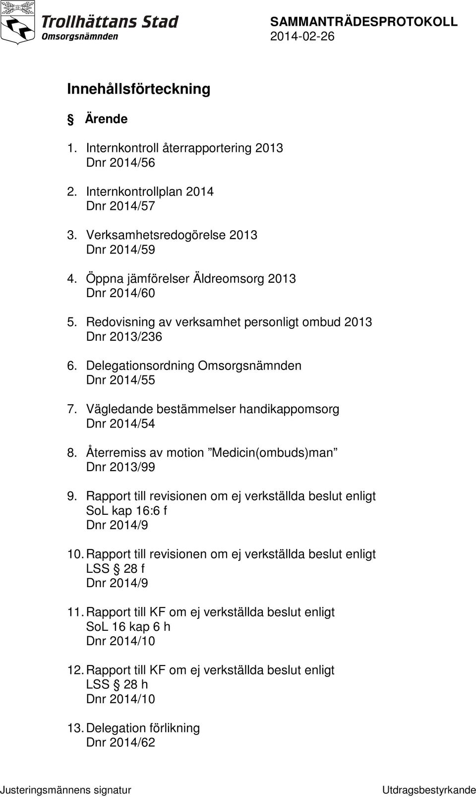 Vägledande bestämmelser handikappomsorg Dnr 2014/54 8. Återremiss av motion Medicin(ombuds)man Dnr 2013/99 9. Rapport till revisionen om ej verkställda beslut enligt SoL kap 16:6 f Dnr 2014/9 10.