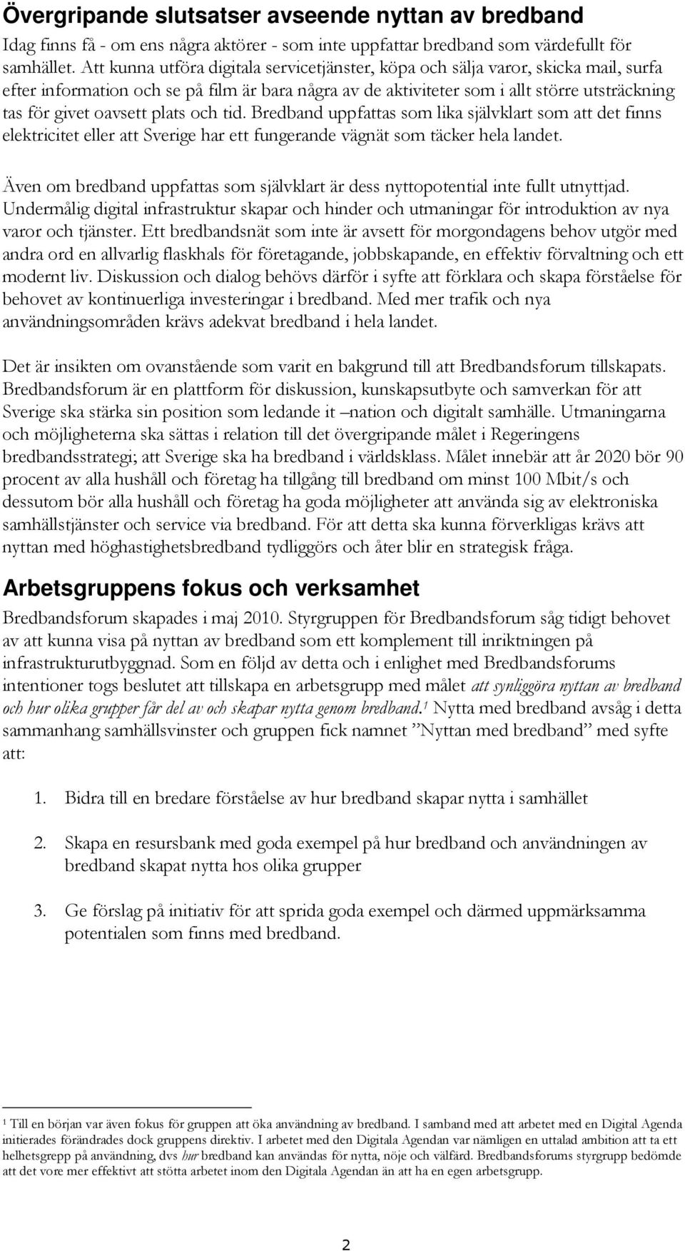oavsett plats och tid. Bredband uppfattas som lika självklart som att det finns elektricitet eller att Sverige har ett fungerande vägnät som täcker hela landet.