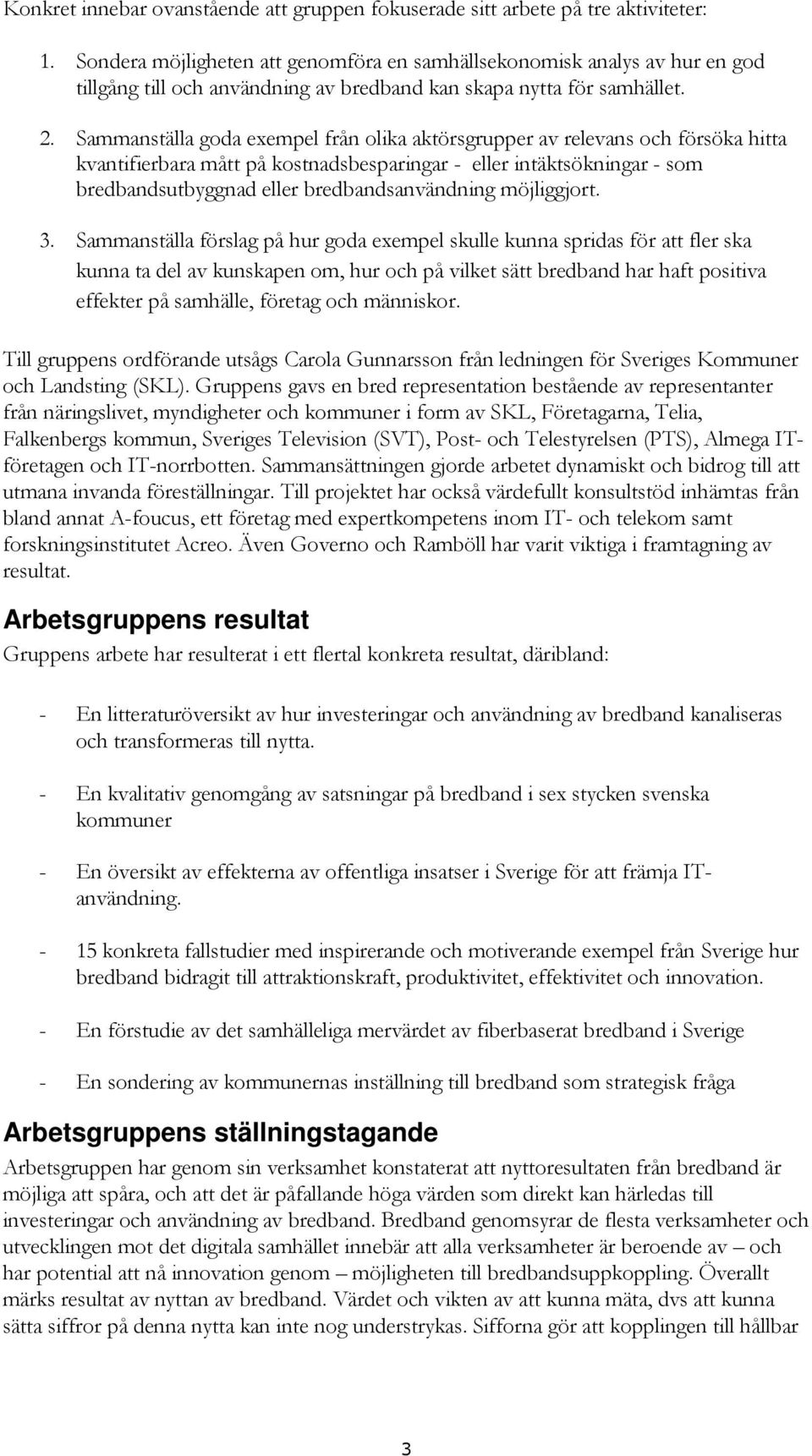 Sammanställa goda exempel från olika aktörsgrupper av relevans och försöka hitta kvantifierbara mått på kostnadsbesparingar - eller intäktsökningar - som bredbandsutbyggnad eller bredbandsanvändning