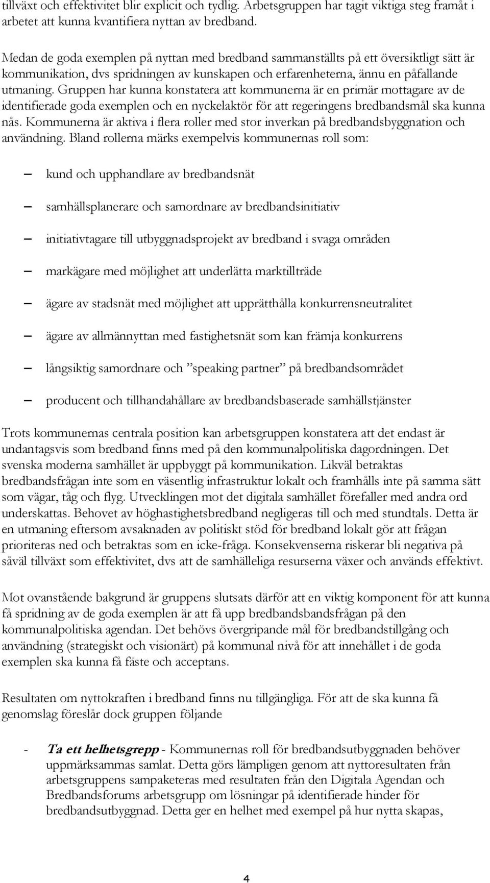Gruppen har kunna konstatera att kommunerna är en primär mottagare av de identifierade goda exemplen och en nyckelaktör för att regeringens bredbandsmål ska kunna nås.