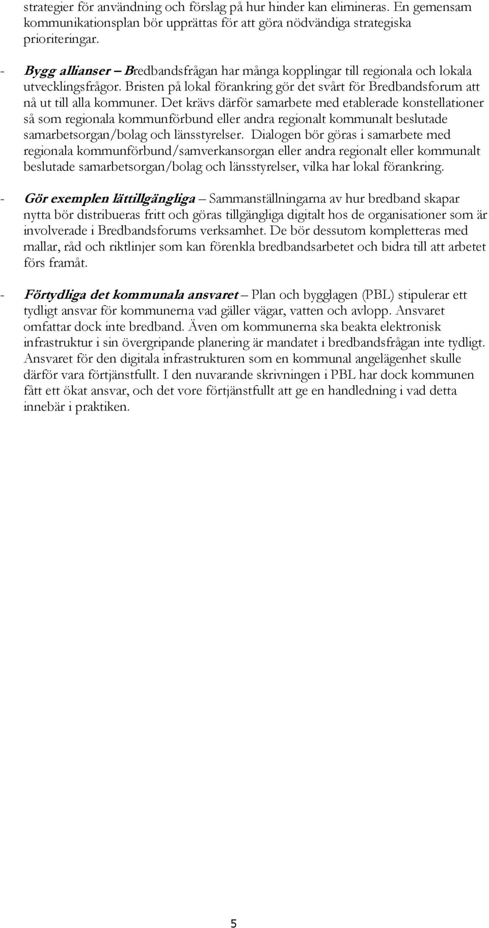 Det krävs därför samarbete med etablerade konstellationer så som regionala kommunförbund eller andra regionalt kommunalt beslutade samarbetsorgan/bolag och länsstyrelser.