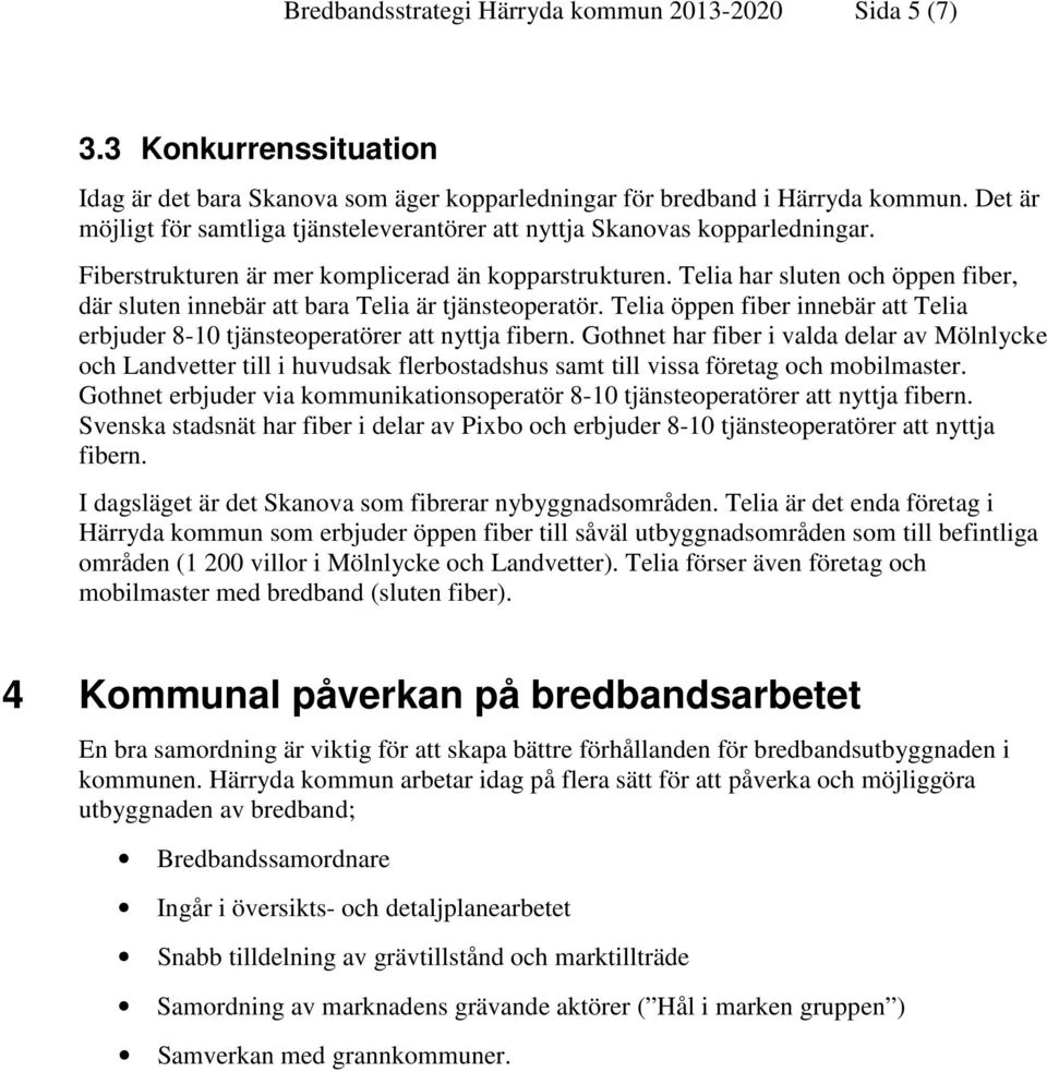 Telia har sluten och öppen fiber, där sluten innebär att bara Telia är tjänsteoperatör. Telia öppen fiber innebär att Telia erbjuder 8-10 tjänsteoperatörer att nyttja fibern.