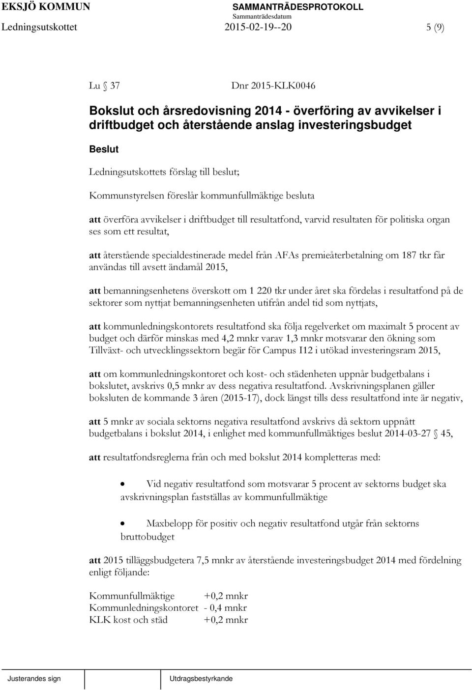 resultat, att återstående specialdestinerade medel från AFAs premieåterbetalning om 187 tkr får användas till avsett ändamål 2015, att bemanningsenhetens överskott om 1 220 tkr under året ska