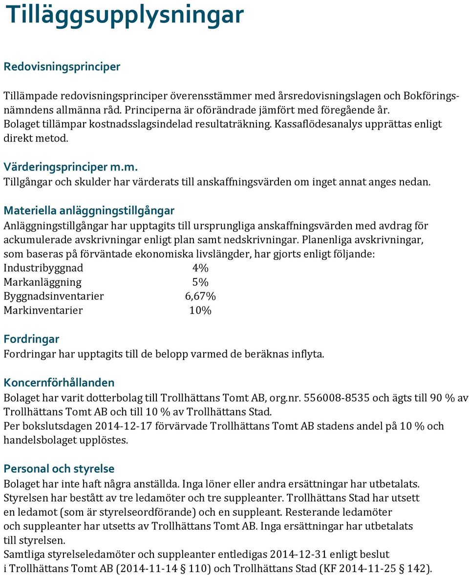 Materiella anläggningstillgångar Anläggningstillgångar har upptagits till ursprungliga anskaffningsvärden med avdrag för ackumulerade avskrivningar enligt plan samt nedskrivningar.