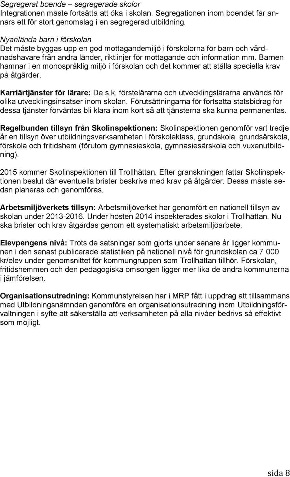 Barnen hamnar i en monospråklig miljö i förskolan och det kommer att ställa speciella krav på åtgärder. Karriärtjänster för lärare: De s.k. förstelärarna och utvecklingslärarna används för olika utvecklingsinsatser inom skolan.
