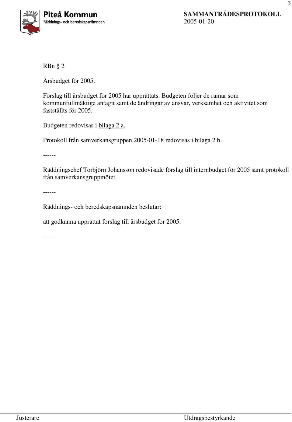 fastställts för 2005. Budgeten redovisas i bilaga 2 a. Protokoll från samverkansgruppen 2005-01-18 redovisas i bilaga 2 b.