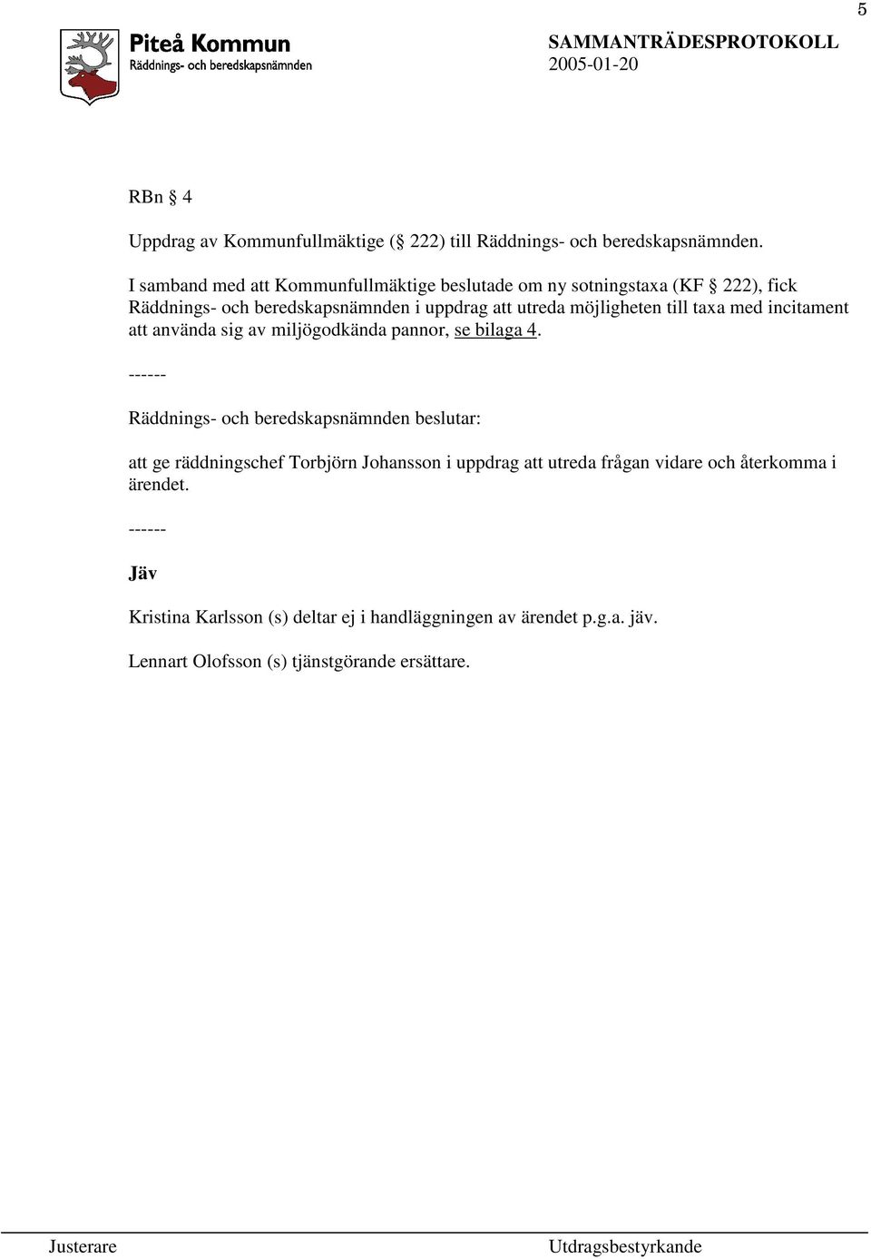 utreda möjligheten till taxa med incitament att använda sig av miljögodkända pannor, se bilaga 4.