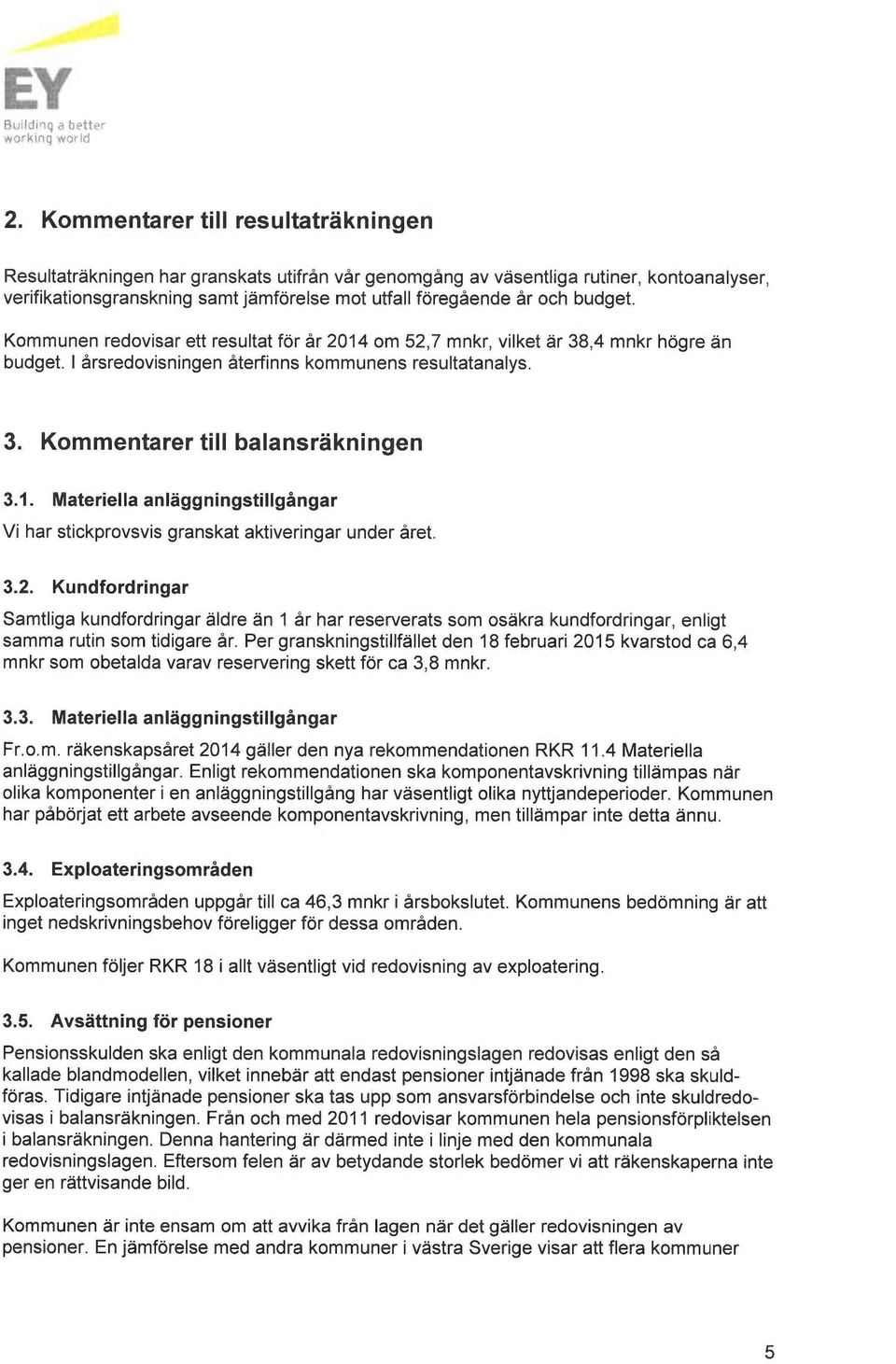 budget. Kommunen redovisar ett resultat för år 2014 om 52,7 mnkr, vilket är 38,4 mnkr högre än budget. I årsredovisningen återfinns kommunens resultatanalys. 3. Kommentarer till balansräkningen 3.1. Materiella anläggningstillgångar Vi har stickprovsvis granskat aktiveringar under året.