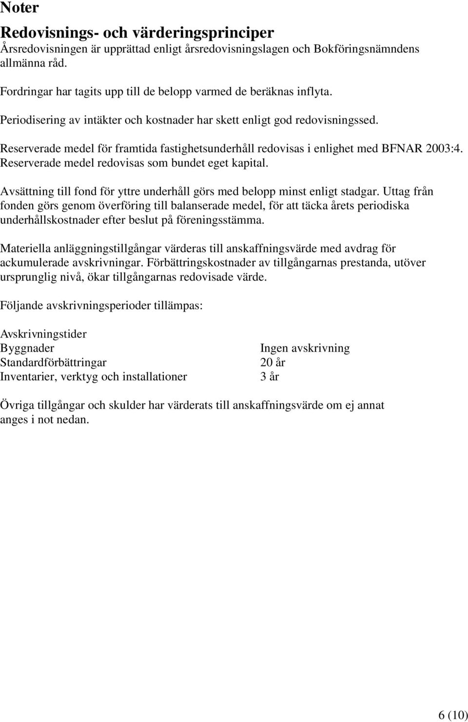 Reserverade medel för framtida fastighetsunderhåll redovisas i enlighet med BFNAR 2003:4. Reserverade medel redovisas som bundet eget kapital.