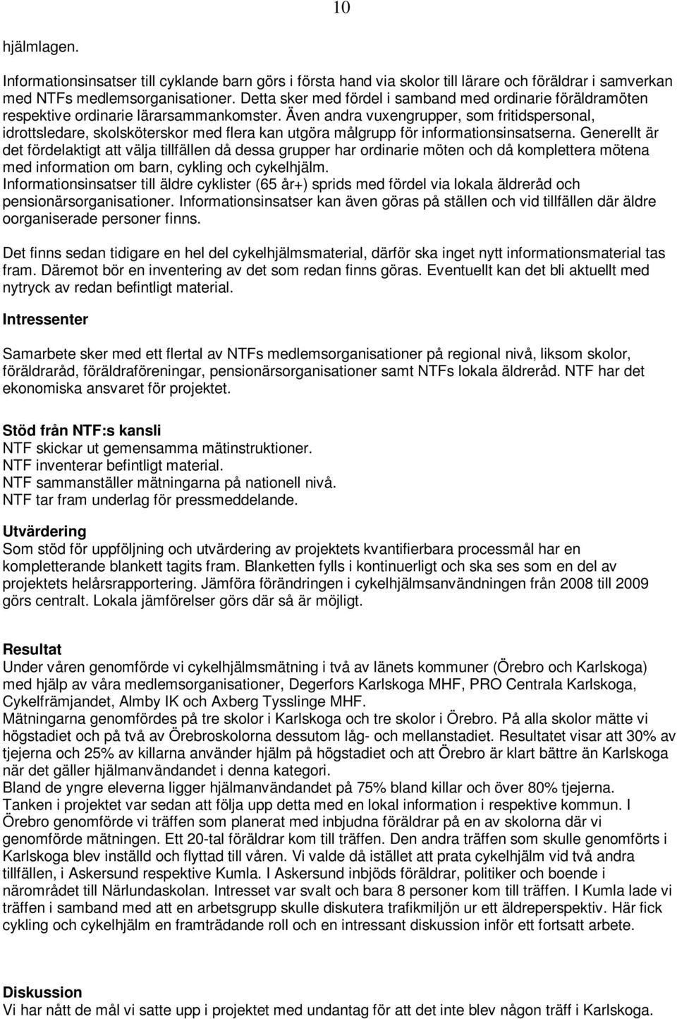 Även andra vuxengrupper, som fritidspersonal, idrottsledare, skolsköterskor med flera kan utgöra målgrupp för informationsinsatserna.