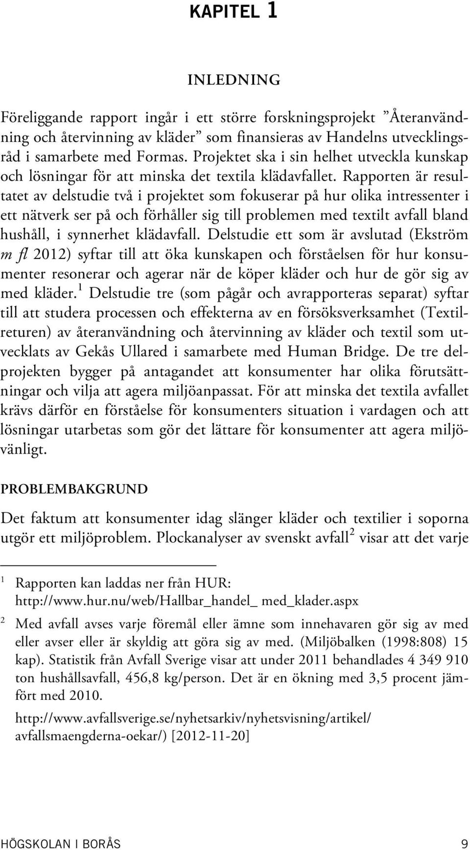 Rapporten är resultatet av delstudie två i projektet som fokuserar på hur olika intressenter i ett nätverk ser på och förhåller sig till problemen med textilt avfall bland hushåll, i synnerhet