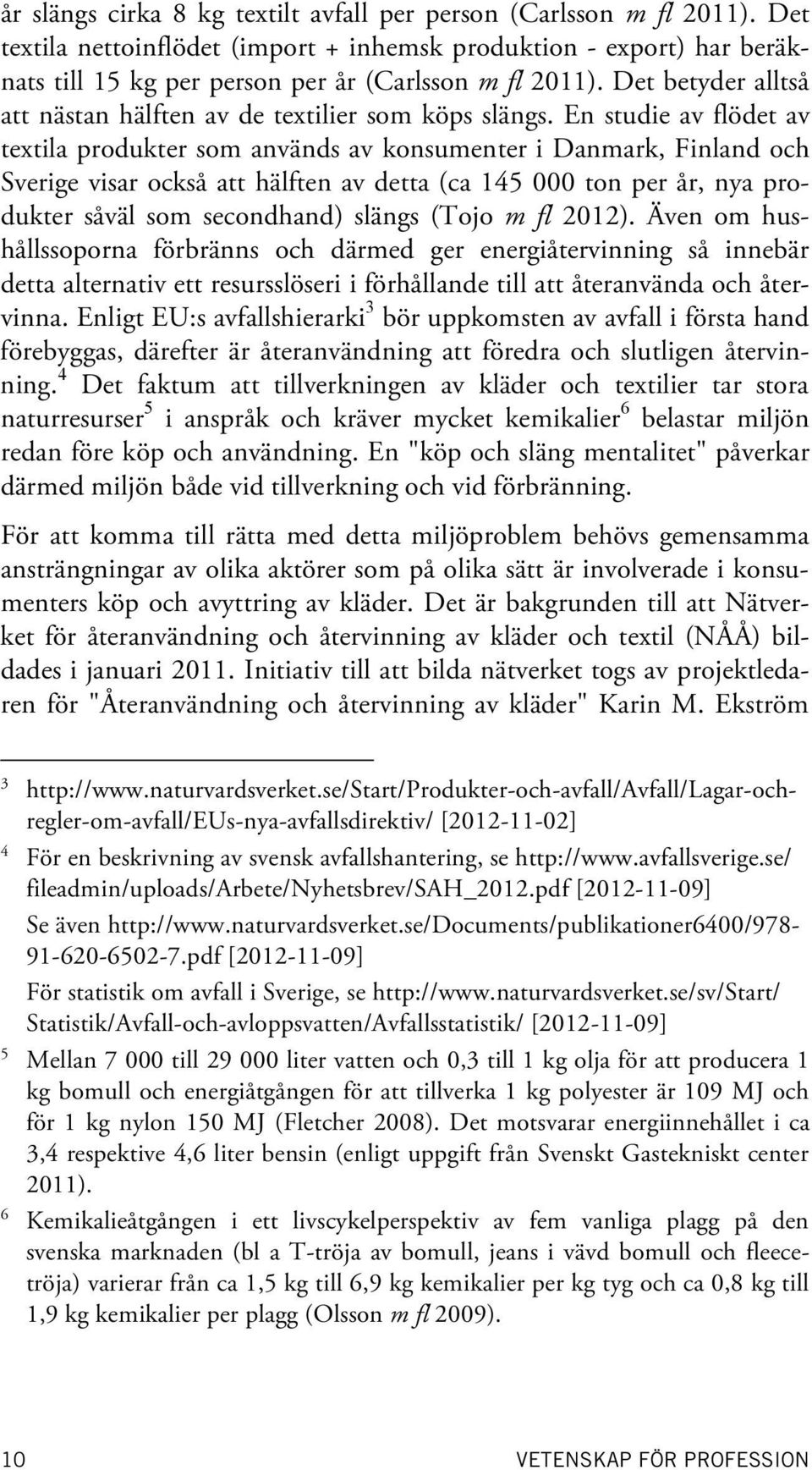 En studie av flödet av textila produkter som används av konsumenter i Danmark, Finland och Sverige visar också att hälften av detta (ca 145 000 ton per år, nya produkter såväl som secondhand) slängs