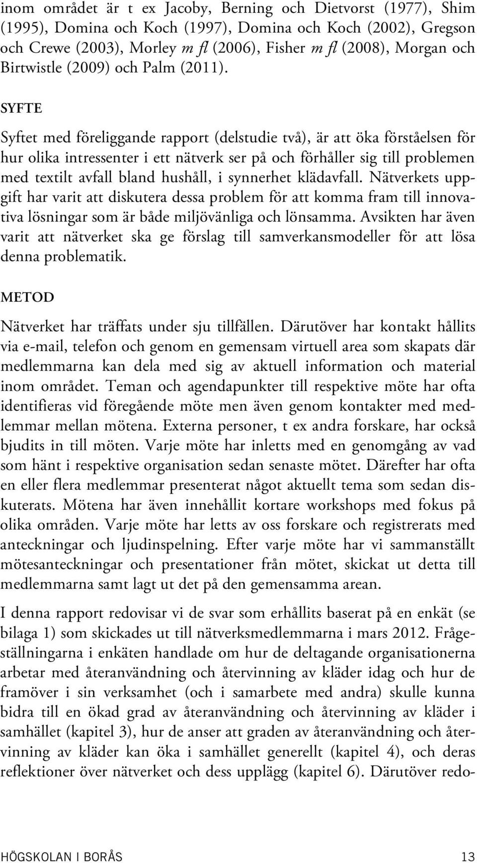 SYFTE Syftet med föreliggande rapport (delstudie två), är att öka förståelsen för hur olika intressenter i ett nätverk ser på och förhåller sig till problemen med textilt avfall bland hushåll, i