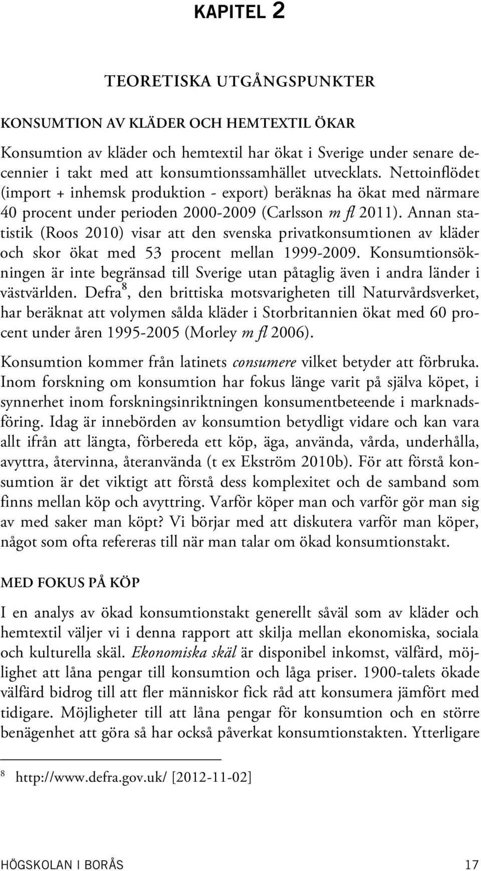 Annan statistik (Roos 2010) visar att den svenska privatkonsumtionen av kläder och skor ökat med 53 procent mellan 1999-2009.