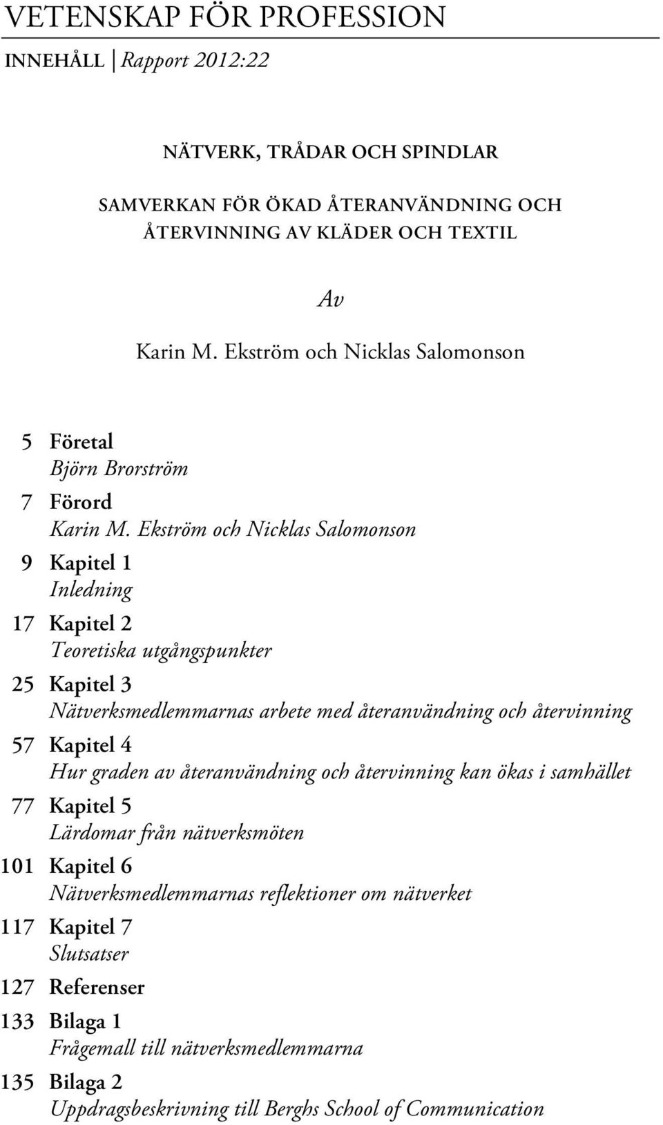 Ekström och Nicklas Salomonson 9 Kapitel 1 Inledning 17 Kapitel 2 Teoretiska utgångspunkter 25 Kapitel 3 Nätverksmedlemmarnas arbete med återanvändning och återvinning 57 Kapitel 4 Hur