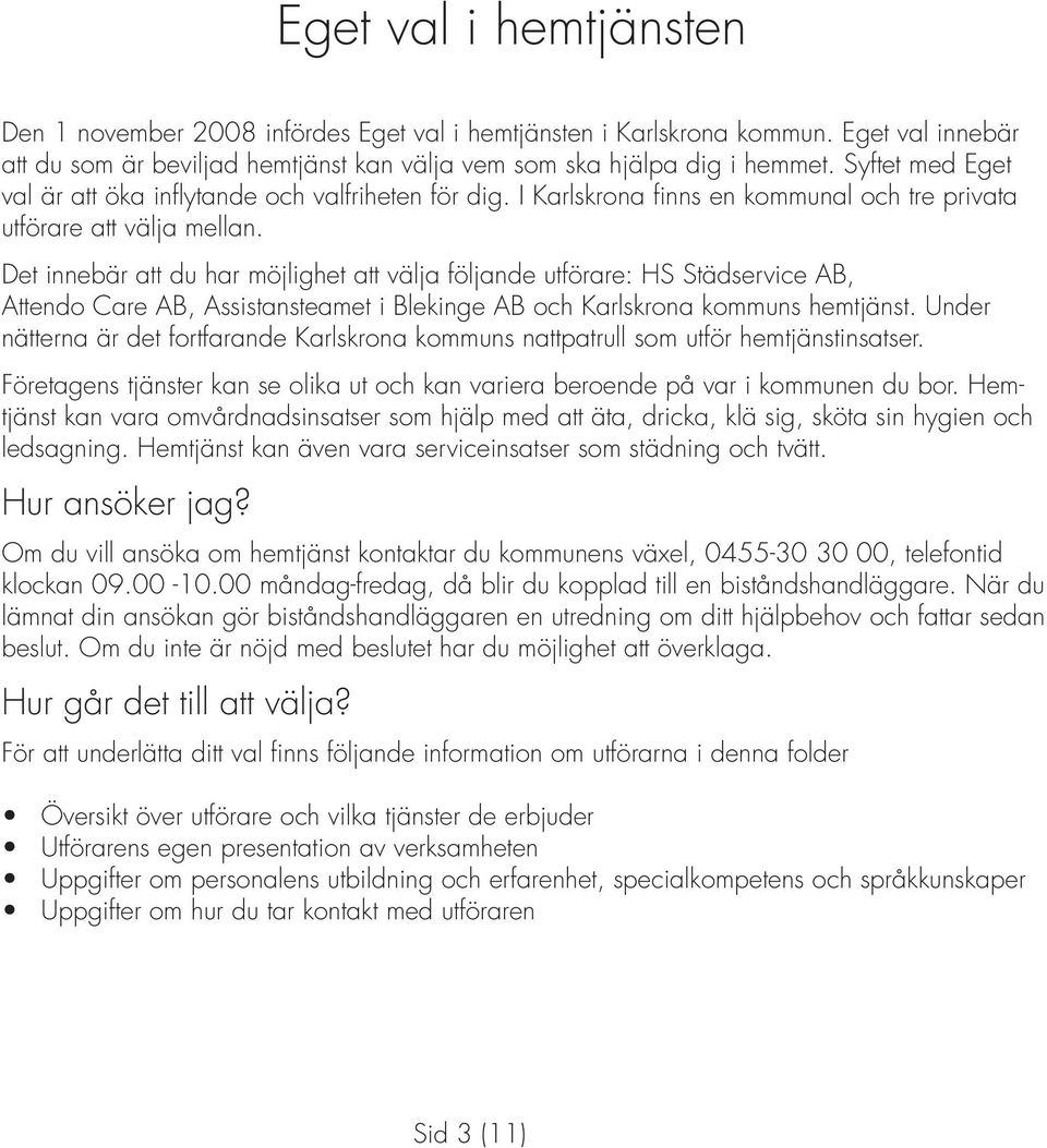 Det innebär att du har möjlighet att välja följande utförare: HS Städservice AB, Attendo Care AB, Assistansteamet i Blekinge AB och Karlskrona kommuns hemtjänst.