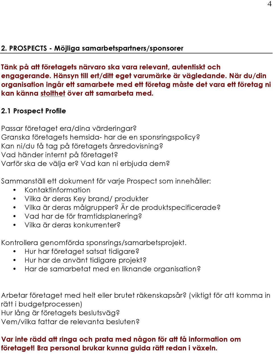 Granska företagets hemsida- har de en sponsringspolicy? Kan ni/du få tag på företagets årsredovisning? Vad händer internt på företaget? Varför ska de välja er? Vad kan ni erbjuda dem?