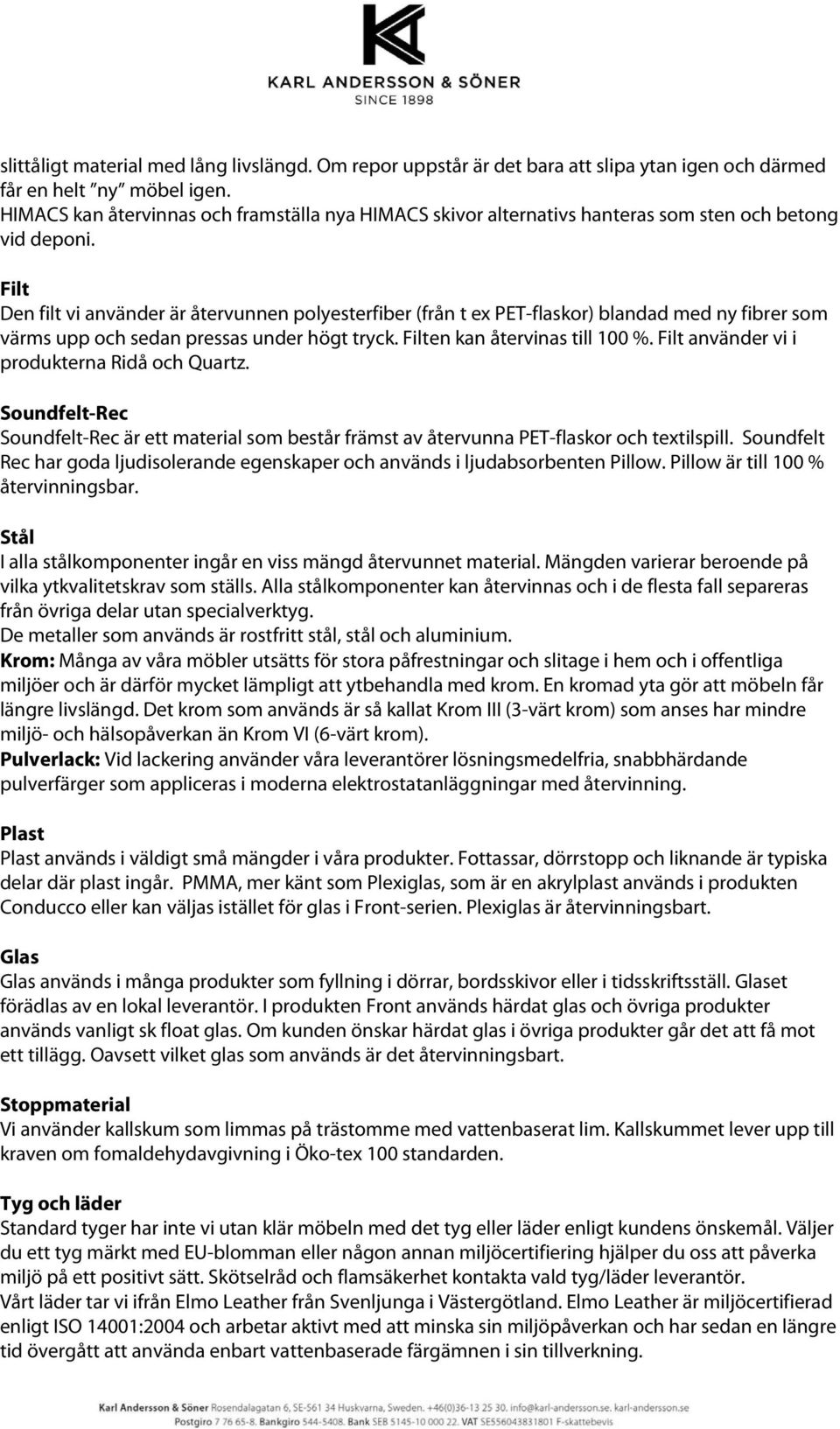 Filt Den filt vi använder är återvunnen polyesterfiber (från t ex PET-flaskor) blandad med ny fibrer som värms upp och sedan pressas under högt tryck. Filten kan återvinas till 100 %.