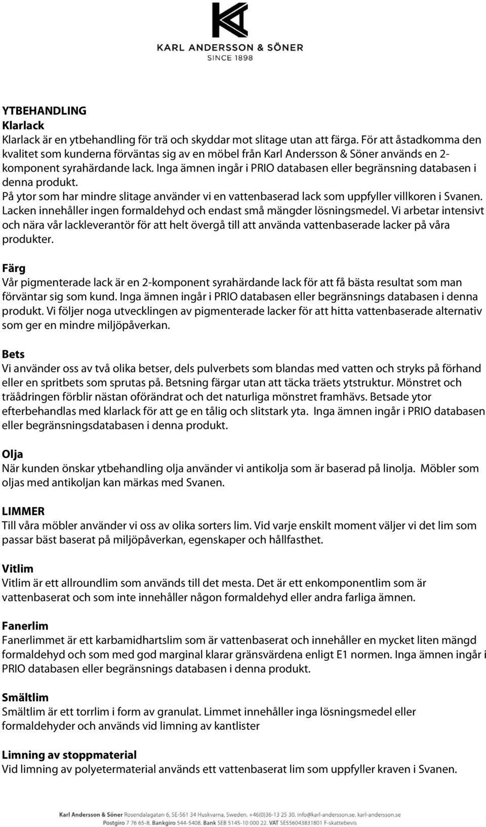 Inga ämnen ingår i PRIO databasen eller begränsning databasen i denna produkt. På ytor som har mindre slitage använder vi en vattenbaserad lack som uppfyller villkoren i Svanen.