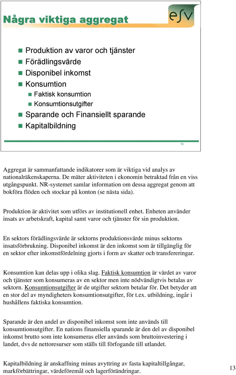 NR-systemet samlar information om dessa aggregat genom att bokföra flöden och stockar på konton (se nästa sida). Produktion är aktivitet som utförs av institutionell enhet.