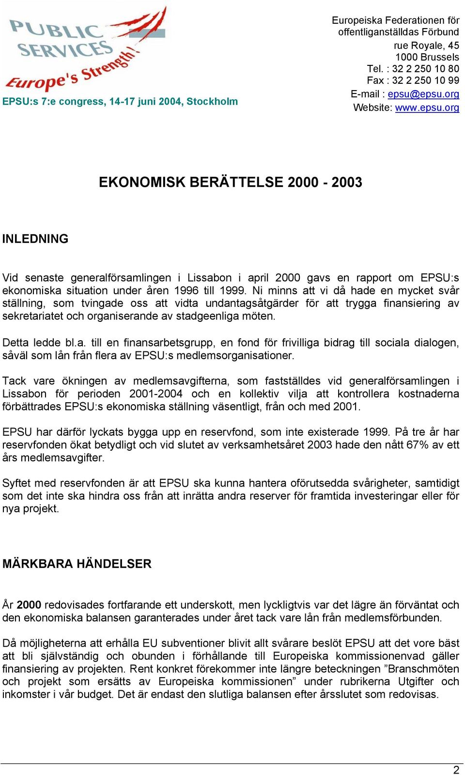 Ni minns att vi då hade en mycket svår ställning, som tvingade oss att vidta undantagsåtgärder för att trygga finansiering av sekretariatet och organiserande av stadgeenliga möten. Detta ledde bl.a. till en finansarbetsgrupp, en fond för frivilliga bidrag till sociala dialogen, såväl som lån från flera av EPSU:s medlemsorganisationer.