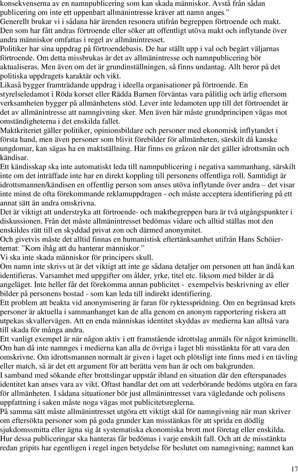 Den som har fått andras förtroende eller söker att offentligt utöva makt och inflytande över andra människor omfattas i regel av allmänintresset. Politiker har sina uppdrag på förtroendebasis.