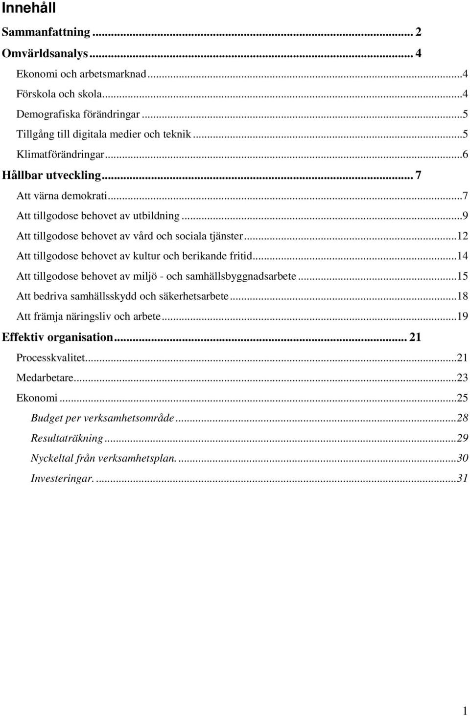 ..12 Att tillgodose behovet av kultur och berikande fritid...14 Att tillgodose behovet av miljö - och samhällsbyggnadsarbete...15 Att bedriva samhällsskydd och säkerhetsarbete.