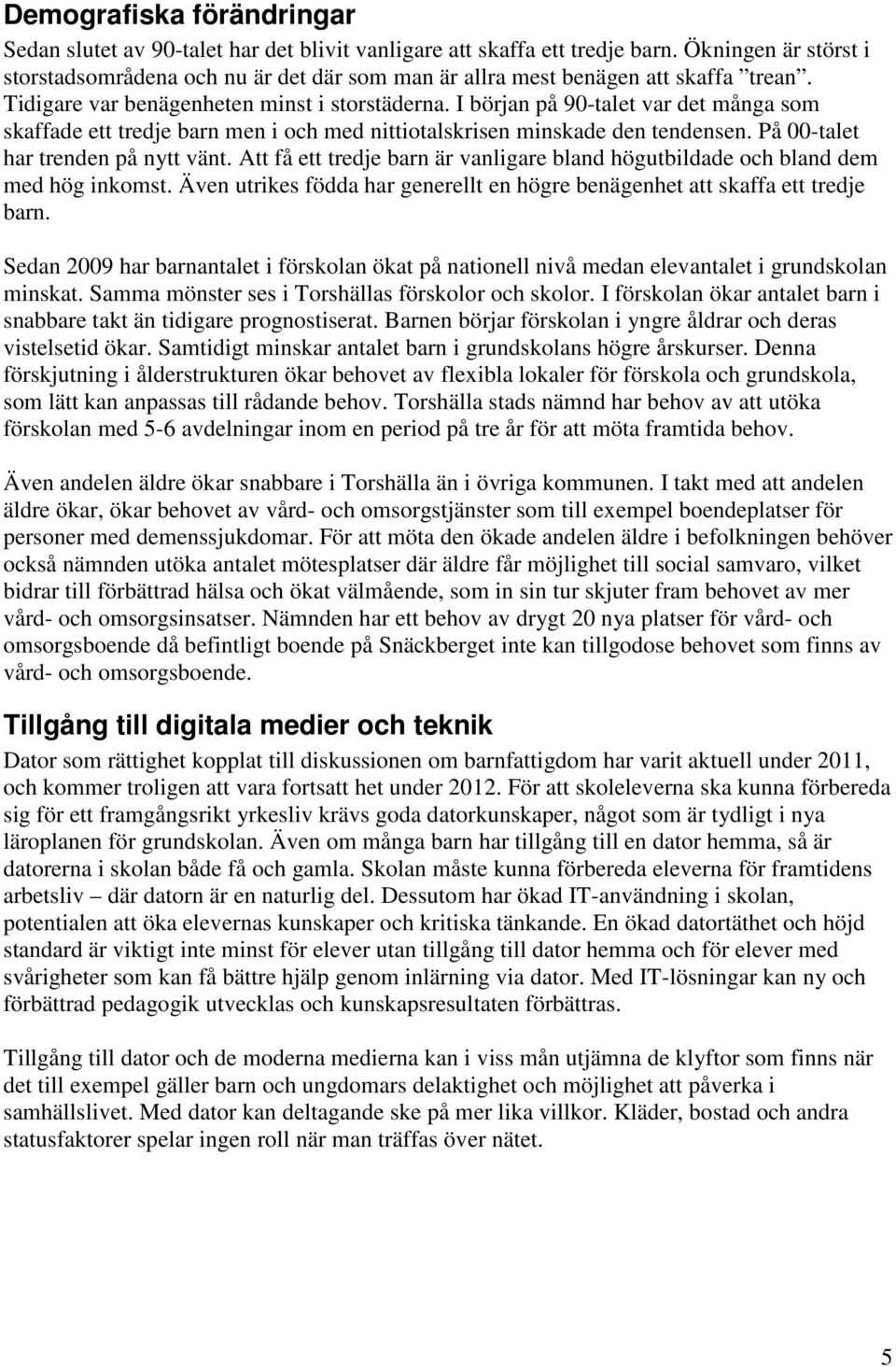 I början på 90-talet var det många som skaffade ett tredje barn men i och med nittiotalskrisen minskade den tendensen. På 00-talet har trenden på nytt vänt.