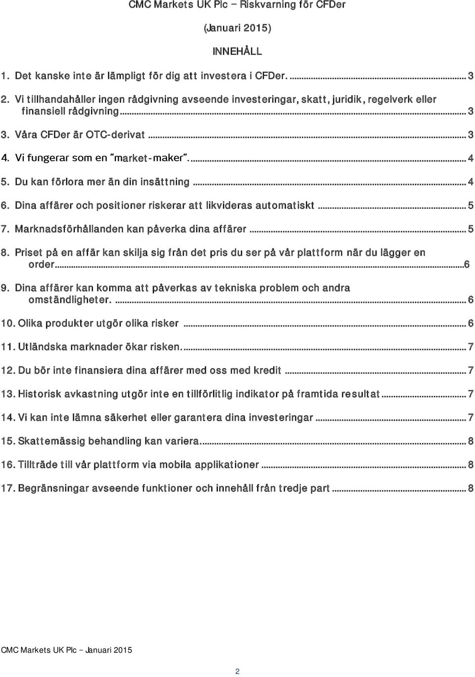 Du kan förlora mer än din insättning... 4 6. Dina affärer och positioner riskerar att likvideras automatiskt... 5 7. Marknadsförhållanden kan påverka dina affärer... 5 8.