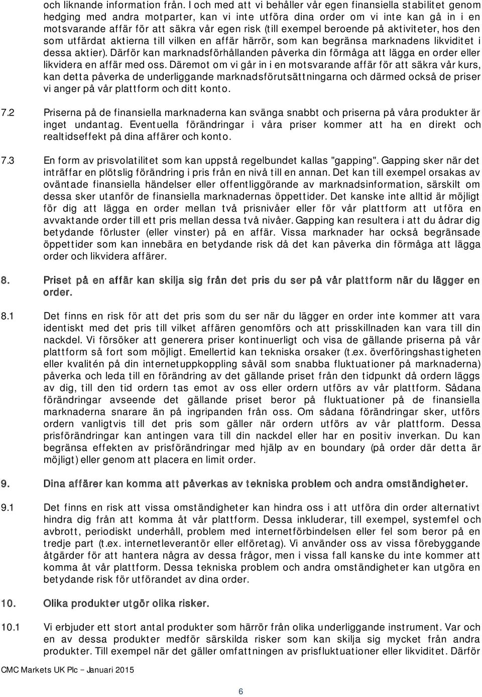 (till exempel beroende på aktiviteter, hos den som utfärdat aktierna till vilken en affär härrör, som kan begränsa marknadens likviditet i dessa aktier).