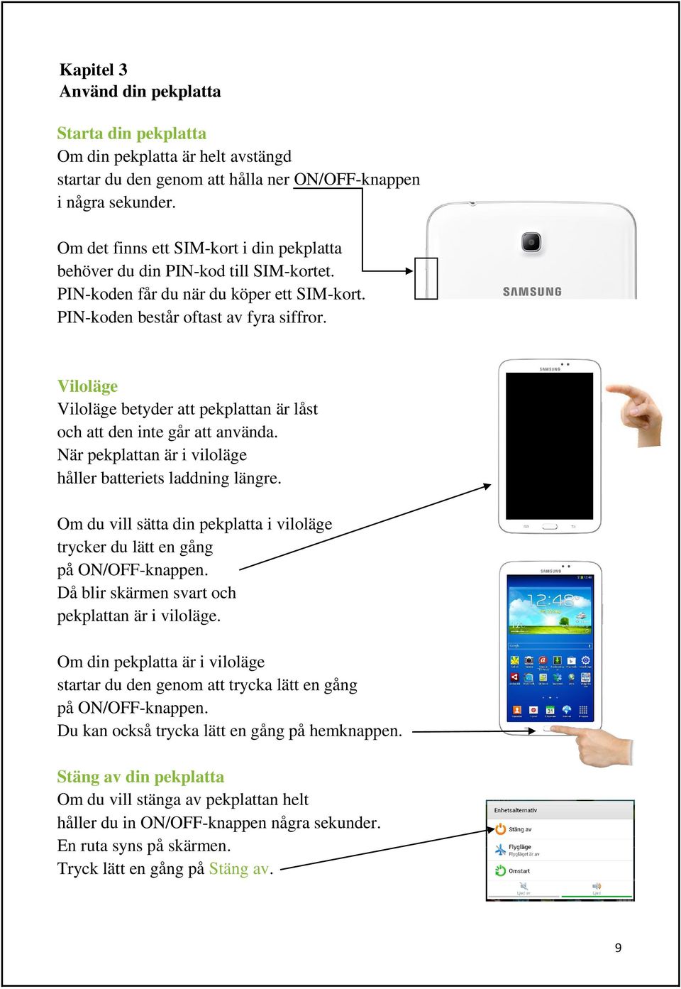 Viloläge Viloläge betyder att pekplattan är låst och att den inte går att använda. När pekplattan är i viloläge håller batteriets laddning längre.