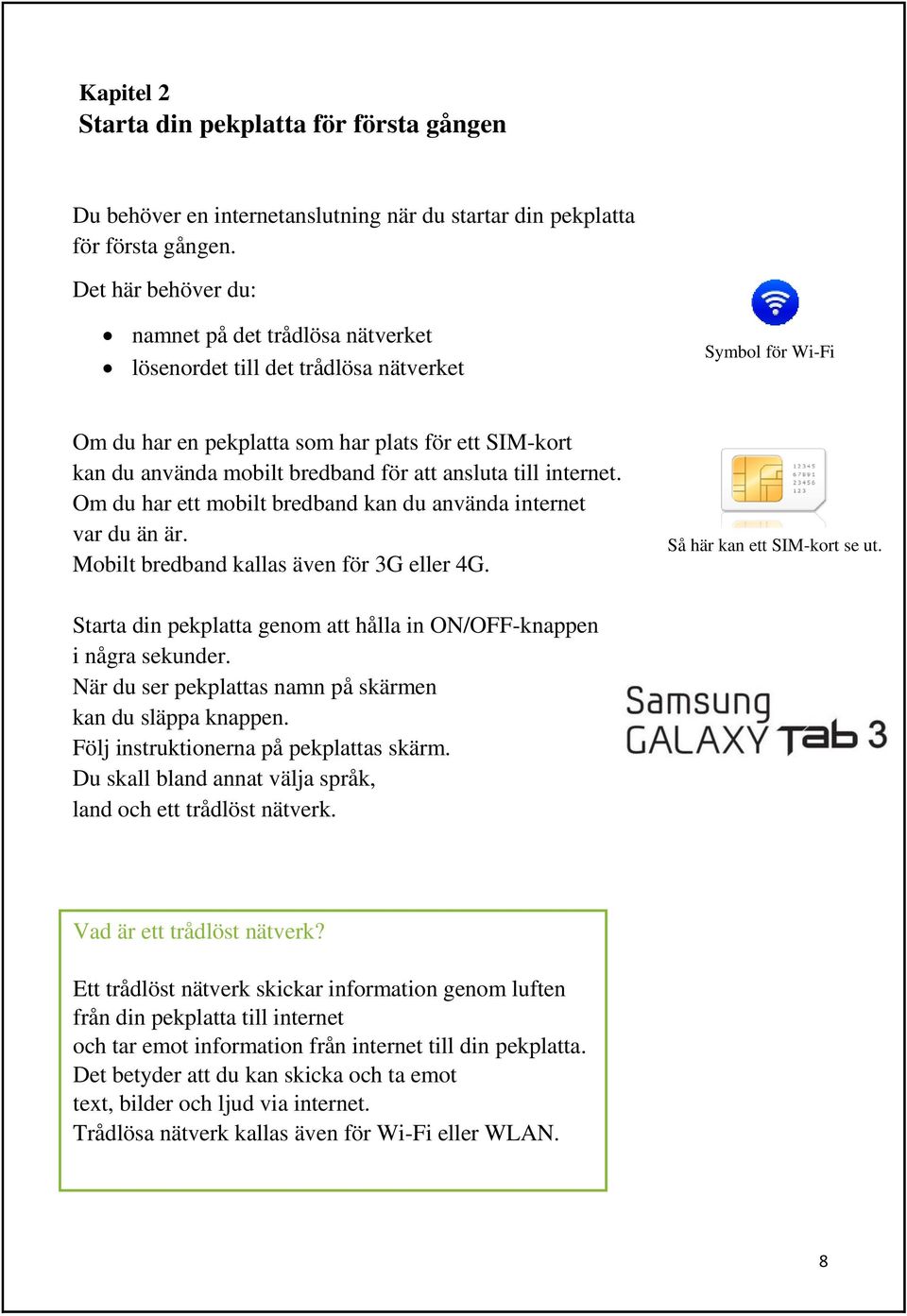 att ansluta till internet. Om du har ett mobilt bredband kan du använda internet var du än är. Mobilt bredband kallas även för 3G eller 4G. Så här kan ett SIM-kort se ut.