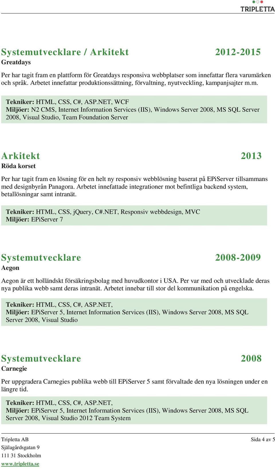 NET, WCF Miljöer: N2 CMS, Internet Information Services (IIS), Windows Server 2008, MS SQL Server 2008, Visual Studio, Team Foundation Server Arkitekt 2013 Röda korset Per har tagit fram en lösning