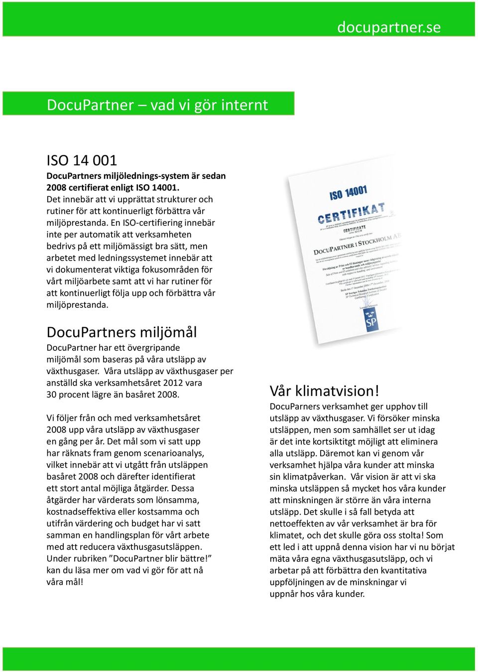 En ISO-certifiering innebär inte per automatik att verksamheten bedrivs på ett miljömässigt bra sätt, men arbetet med ledningssystemet innebär att vi dokumenterat viktiga fokusområden för vårt