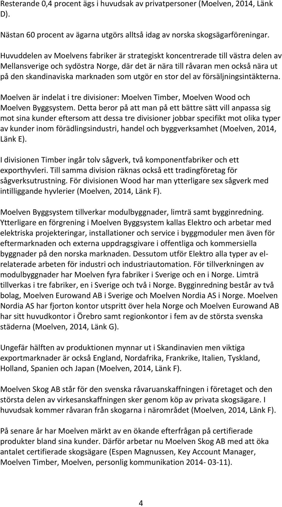 utgör en stor del av försäljningsintäkterna. Moelven är indelat i tre divisioner: Moelven Timber, Moelven Wood och Moelven Byggsystem.