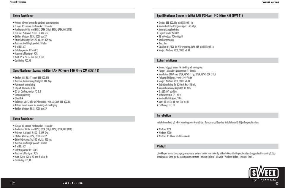 2 Antenn: extern antenn för sändning och mottagning 1 x : ACT Mått: 120 x 120 x 20 mm (b x h x d) Specifikationer Sweex trådlöst LAN PCI-kort 140 Nitro XM (LW141) Chipset: Javelin ISL3886 32 bit