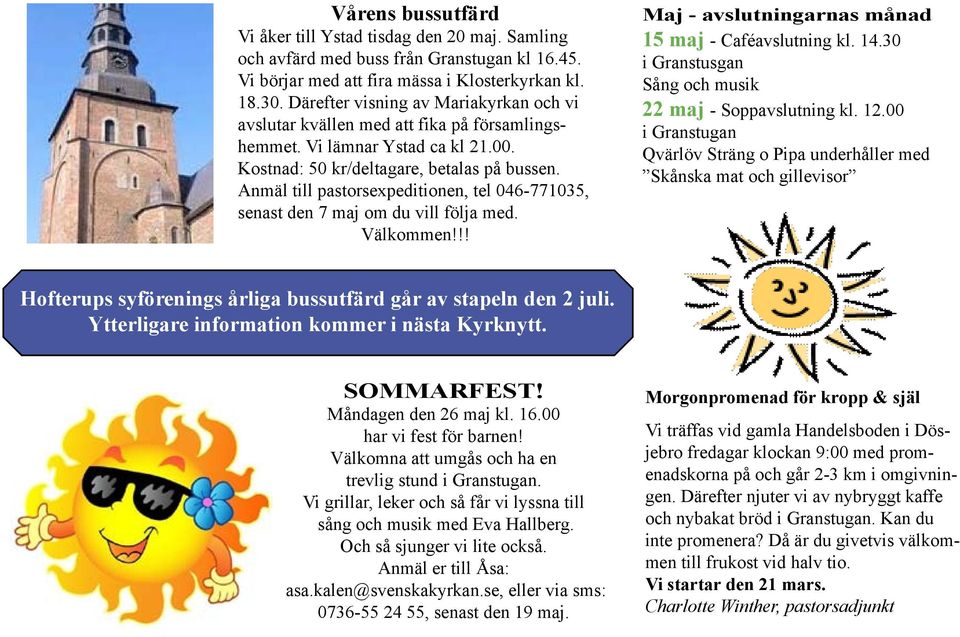 Anmäl till pastorsexpeditionen, tel 046-771035, senast den 7 maj om du vill följa med. Välkommen!!! Maj - avslutningarnas månad 15 maj - Caféavslutning kl. 14.