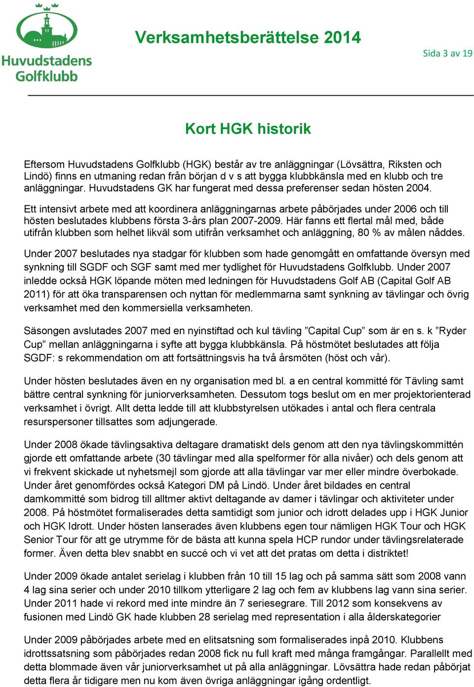 Ett intensivt arbete med att koordinera anläggningarnas arbete påbörjades under 2006 och till hösten beslutades klubbens första 3-års plan 2007-2009.