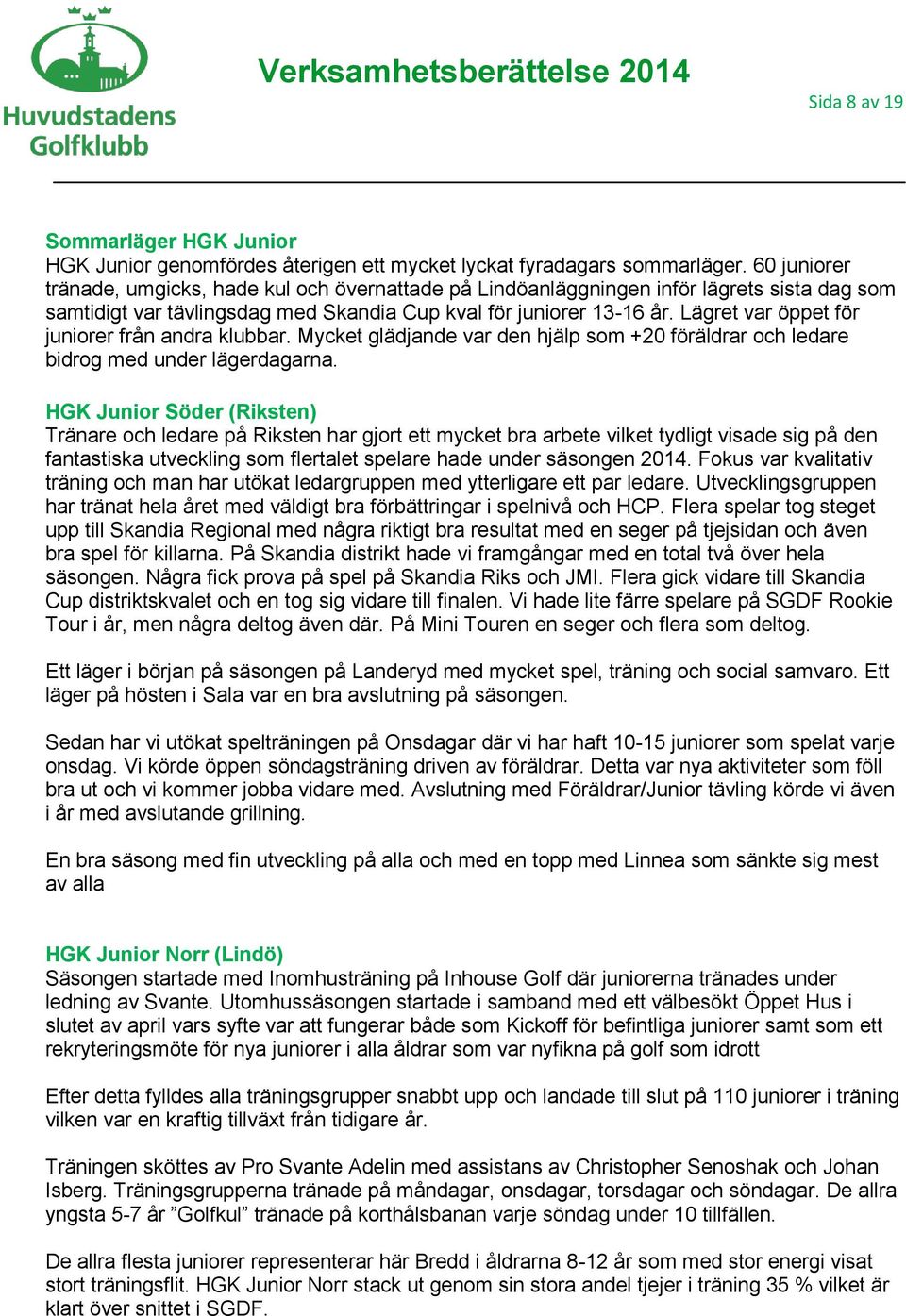 Lägret var öppet för juniorer från andra klubbar. Mycket glädjande var den hjälp som +20 föräldrar och ledare bidrog med under lägerdagarna.