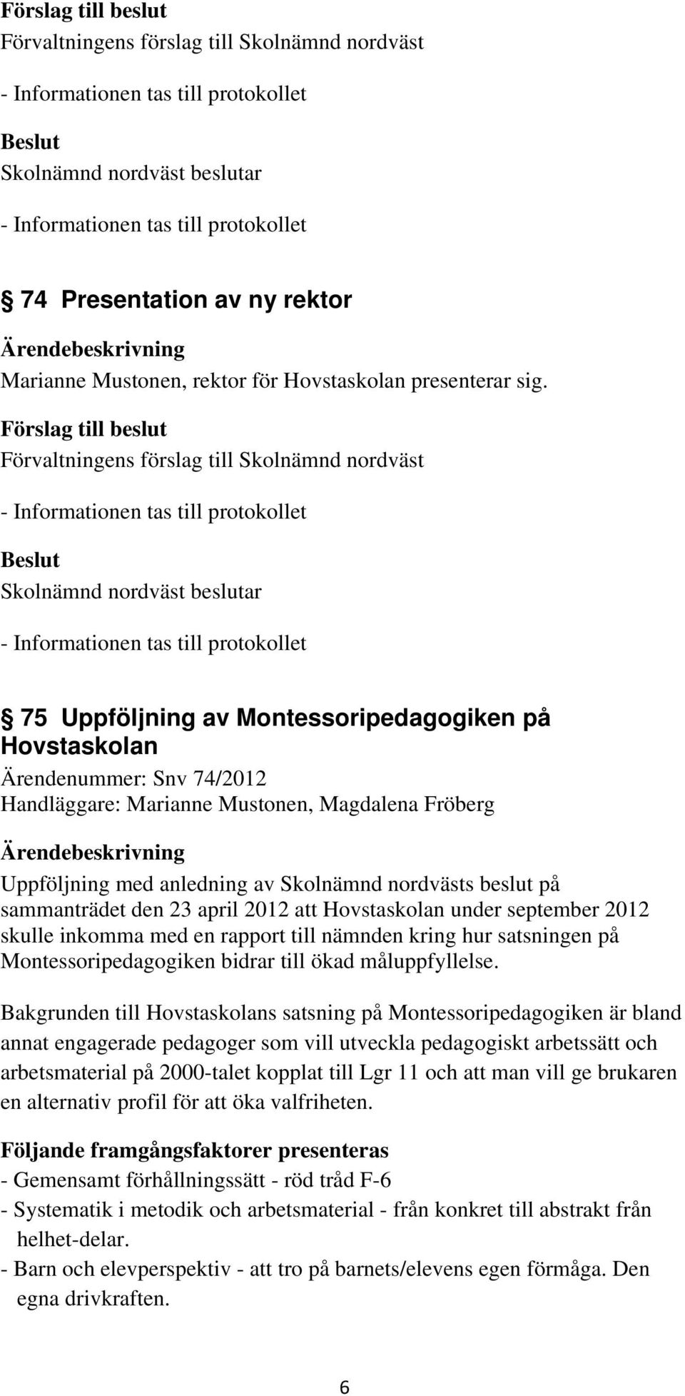 sammanträdet den 23 april 2012 att Hovstaskolan under september 2012 skulle inkomma med en rapport till nämnden kring hur satsningen på Montessoripedagogiken bidrar till ökad måluppfyllelse.