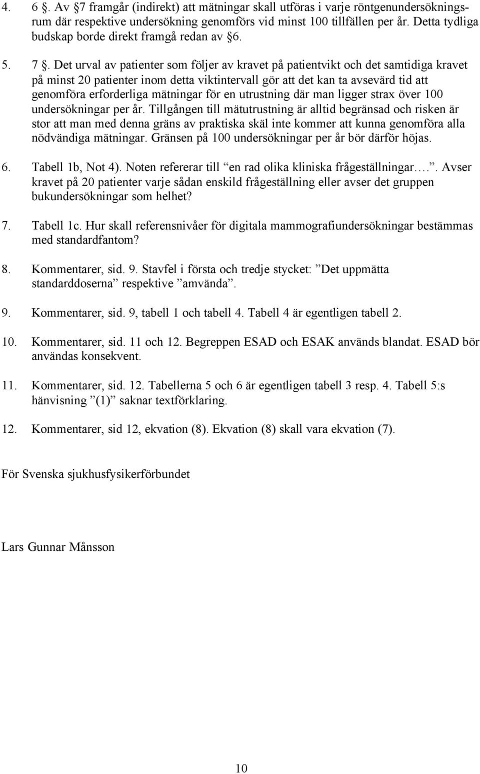 Det urval av patienter som följer av kravet på patientvikt och det samtidiga kravet på minst 20 patienter inom detta viktintervall gör att det kan ta avsevärd tid att genomföra erforderliga mätningar