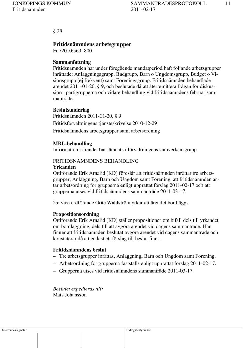 Fritidsnämnden behandlade ärendet 2011-01-20, 9, och beslutade då att återremittera frågan för diskussion i partigrupperna och vidare behandling vid fritidsnämndens februarisammanträde.