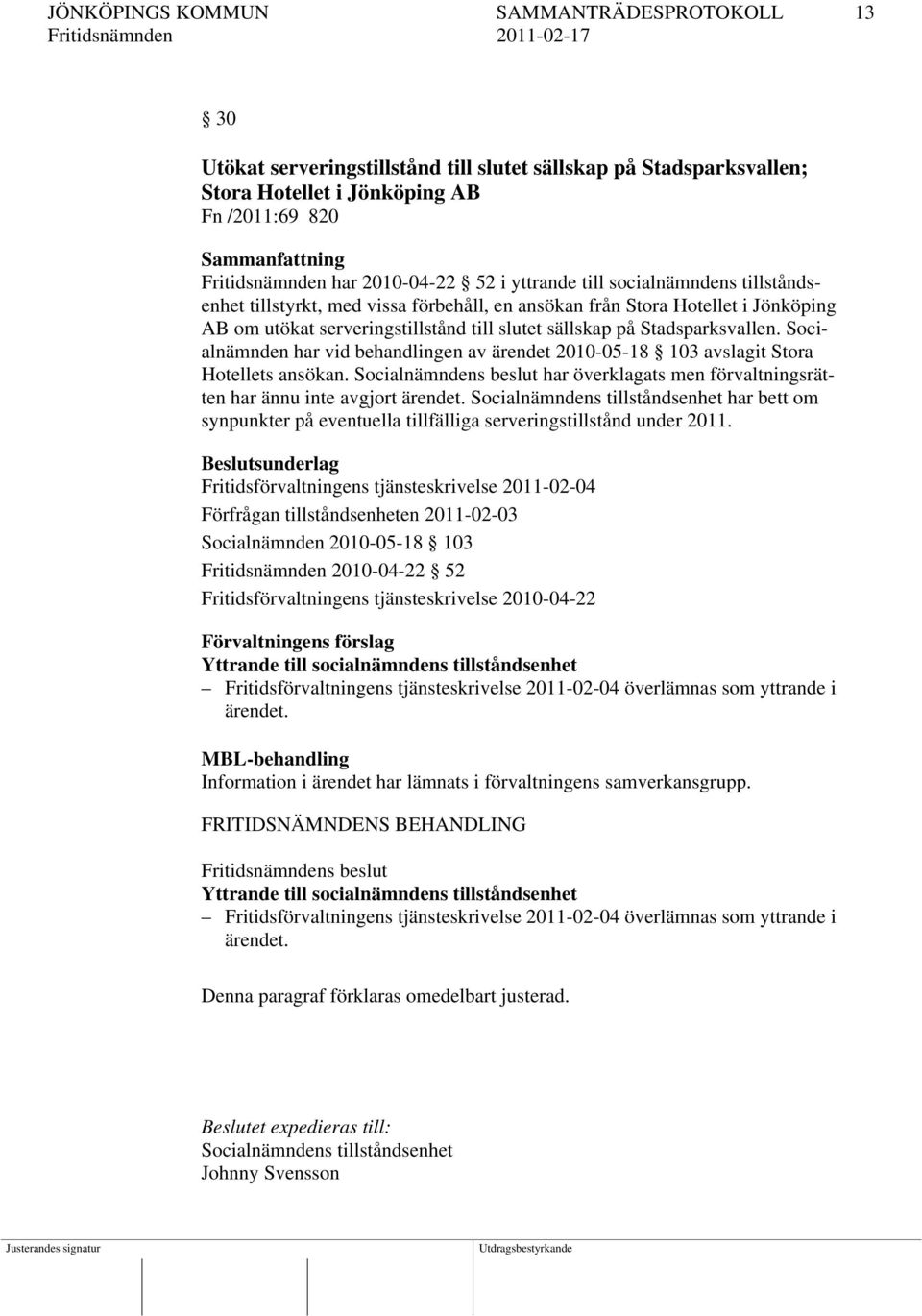 Socialnämnden har vid behandlingen av ärendet 2010-05-18 103 avslagit Stora Hotellets ansökan. Socialnämndens beslut har överklagats men förvaltningsrätten har ännu inte avgjort ärendet.